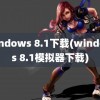 windows 8.1下载(windows 8.1模拟器下载)