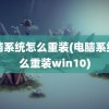 电脑系统怎么重装(电脑系统怎么重装win10)