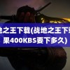 战地之王下载(战地之王下载如果400KBS要下多久)