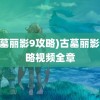 (古墓丽影9攻略)古墓丽影9攻略视频全章