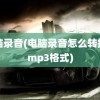 电脑录音(电脑录音怎么转换成mp3格式)