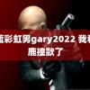 小蓝彩虹男gary2022 我和白鹿撞款了