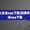 (掌上生活app下载)招商掌上生活app下载