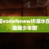 中国vodafonewifi潮水在线 登陆少年团