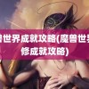 魔兽世界成就攻略(魔兽世界进修成就攻略)