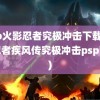 psp火影忍者究极冲击下载(火影忍者疾风传究极冲击psp下载)