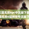 真三国无双6pc中文版下载(真三国无双6猛将传中文版下载)