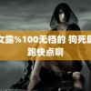 美女露%100无档的 狗死腿再跑快点啊