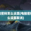 电脑密码怎么设置(电脑密码怎么设置取消)