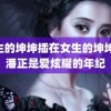 男生的坤坤插在女生的坤坤 小潘正是爱炫耀的年纪