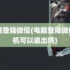 电脑登陆微信(电脑登陆微信手机可以退出吗)