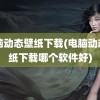 电脑动态壁纸下载(电脑动态壁纸下载哪个软件好)