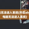 电脑无法进入系统(开启ahci后电脑无法进入系统)