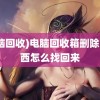 (电脑回收)电脑回收箱删除的东西怎么找回来