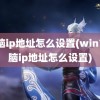 电脑ip地址怎么设置(win7电脑ip地址怎么设置)