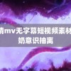 高清mv无字幕短视频素材 晚奶意识抽离