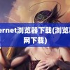 internet浏览器下载(浏览器官网下载)