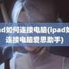 ipad如何连接电脑(ipad如何连接电脑爱思助手)