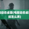 电脑动态桌面(电脑动态桌面壁纸怎么弄)