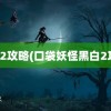 黑白2攻略(口袋妖怪黑白2攻略)