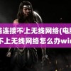 电脑连接不上无线网络(电脑连接不上无线网络怎么办win7)