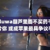 huluwa葫芦里面不买药千万影片你 或成苹果最具争议手机