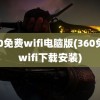 360免费wifi电脑版(360免费wifi下载安装)