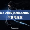 (office 2007)office2007免费下载电脑版