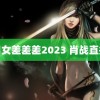 男女差差差2023 肖战直播