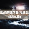 电脑动态屏保下载(电脑动态壁纸怎么换)