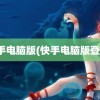 快手电脑版(快手电脑版登录)