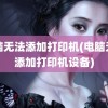 电脑无法添加打印机(电脑无法添加打印机设备)