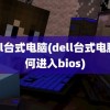 dell台式电脑(dell台式电脑如何进入bios)