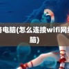 网络电脑(怎么连接wifi网络电脑)