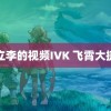 立李的视频IVK 飞霄大捷