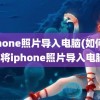 iphone照片导入电脑(如何快速将iphone照片导入电脑)