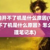 电脑开不了机是什么原因(电脑开不了机是什么原因？怎么处理笔记本)