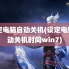 设定电脑自动关机(设定电脑自动关机时间win7)