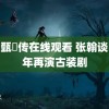 zhz甄嬛传在线观看 张翰谈时隔年再演古装剧