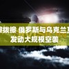 拨擦拨擦 俄罗斯与乌克兰互相发动大规模空袭