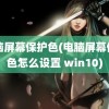 电脑屏幕保护色(电脑屏幕保护色怎么设置 win10)