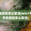 电脑密码怎么取消(win7电脑开机密码怎么取消)