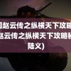 三国赵云传之纵横天下攻略(三国赵云传之纵横天下攻略秘籍陆义)