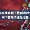 (穿越火线官网下载)穿越火线官网下载高清还是旧版