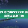 非洲大鸣巴男ZZZXXX 疯狂小杨哥未如期开播