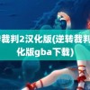 逆转裁判2汉化版(逆转裁判2汉化版gba下载)