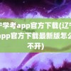 辽宁学考app官方下载(辽宁学考app官方下载最新版怎么打不开)