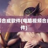 视频合成软件(电脑视频合成软件)