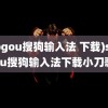 (sogou搜狗输入法 下载)sogou搜狗输入法下载小刀歌