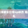 林浅浅被汆日常np林然 陆虎婚礼